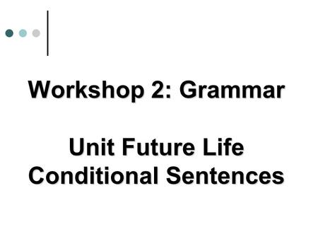 Workshop 2: Grammar Unit Future Life Conditional Sentences.