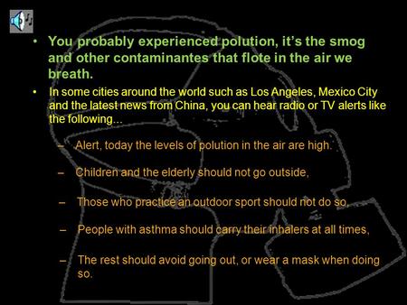 You probably experienced polution, its the smog and other contaminantes that flote in the air we breath. –Alert, today the levels of polution in the air.