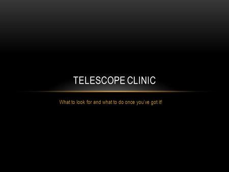 What to look for and what to do once youve got it! TELESCOPE CLINIC.