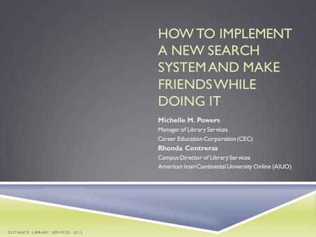 HOW TO IMPLEMENT A NEW SEARCH SYSTEM AND MAKE FRIENDS WHILE DOING IT Michelle M. Powers Manager of Library Services Career Education Corporation (CEC)