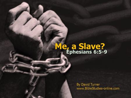 Me, a Slave? Ephesians 6:5-9 By David Turner www.BibleStudies-online.com.