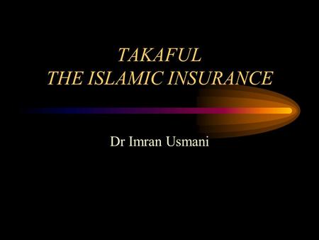 TAKAFUL THE ISLAMIC INSURANCE Dr Imran Usmani. Conventional Insurance It means a way to provide security / and compensation of what is valuable in the.