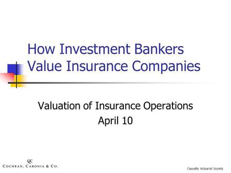 How Investment Bankers Value Insurance Companies Valuation of Insurance Operations April 10 Casualty Actuarial Society.