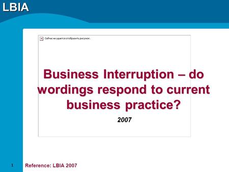 LBIA Business Interruption – do wordings respond to current business practice? 2007 Reference: LBIA 2007 1.