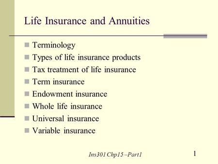 1 Ins301 Chp15 –Part1 Life Insurance and Annuities Terminology Types of life insurance products Tax treatment of life insurance Term insurance Endowment.