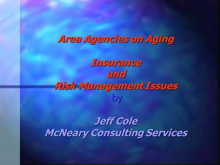 Area Agencies on Aging Insurance and Risk Management Issues by Jeff Cole McNeary Consulting Services.