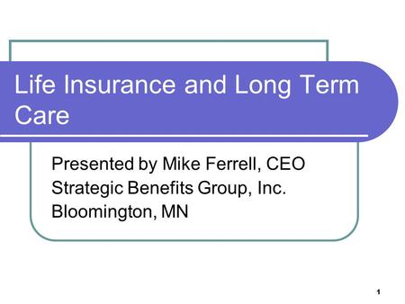 1 Life Insurance and Long Term Care Presented by Mike Ferrell, CEO Strategic Benefits Group, Inc. Bloomington, MN.