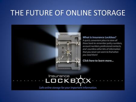 THE FUTURE OF ONLINE STORAGE. Insurance Lockboxs Purpose To provide a secure place to store your policy numbers, real estate holdings, financial information,