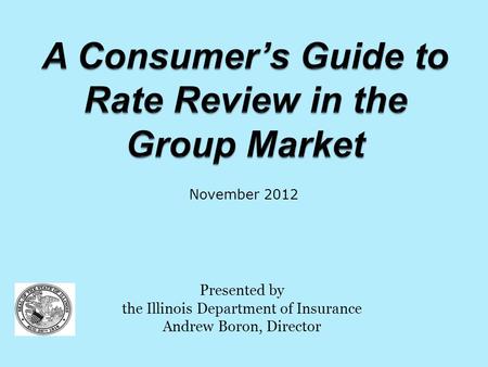 Presented by the Illinois Department of Insurance Andrew Boron, Director November 2012.