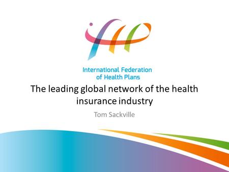 The leading global network of the health insurance industry Tom Sackville.
