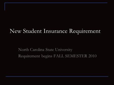 New Student Insurance Requirement North Carolina State University Requirement begins FALL SEMESTER 2010.