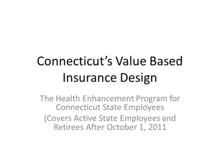 Connecticuts Value Based Insurance Design The Health Enhancement Program for Connecticut State Employees (Covers Active State Employees and Retirees After.