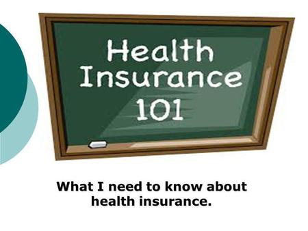 What I need to know about health insurance.. Introduction to Health Insurance Basics Terms Scenario Mandated covered services Plans Identify Explain Pros.