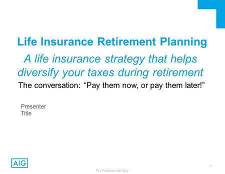 0 For Producer Use Only Life Insurance Retirement Planning A life insurance strategy that helps diversify your taxes during retirement The conversation: