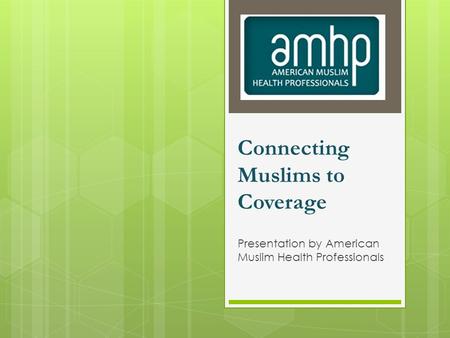 Connecting Muslims to Coverage Presentation by American Muslim Health Professionals.
