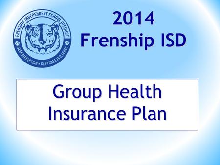 Group Health Insurance Plan 2014 Frenship ISD. CAMPUS REPRESENTATIVES : FHS Tate Casey Reese Lynn Mills FMS Katrina Smith Terra Vista David Speer HMSEmily.