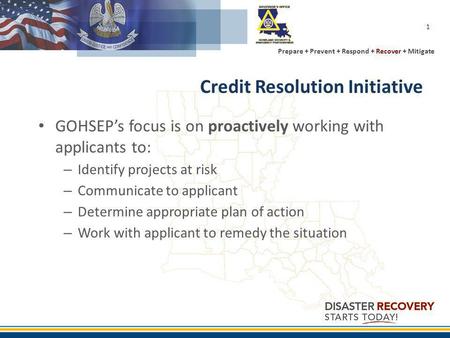 Prepare + Prevent + Respond + Recover + Mitigate 1 Credit Resolution Initiative GOHSEPs focus is on proactively working with applicants to: – Identify.