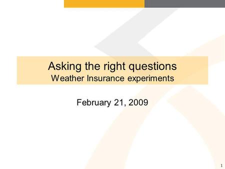1 Asking the right questions Weather Insurance experiments February 21, 2009.