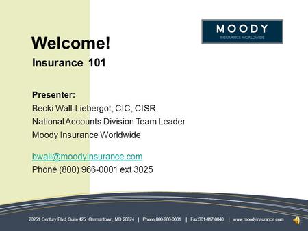 Welcome! Insurance 101 Presenter: Becki Wall-Liebergot, CIC, CISR National Accounts Division Team Leader Moody Insurance Worldwide