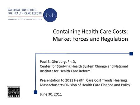 Containing Health Care Costs: Market Forces and Regulation Paul B. Ginsburg, Ph.D. Center for Studying Health System Change and National Institute for.