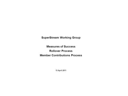 1 SuperStream Working Group Measures of Success Rollover Process Member Contributions Process 15 April 2011.