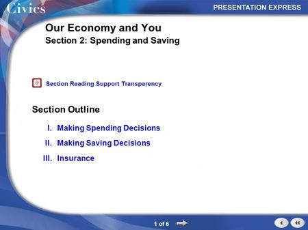 Section Outline 1 of 6 Our Economy and You Section 2: Spending and Saving I.Making Spending Decisions II.Making Saving Decisions III.Insurance Section.