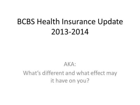 BCBS Health Insurance Update 2013-2014 AKA: Whats different and what effect may it have on you?
