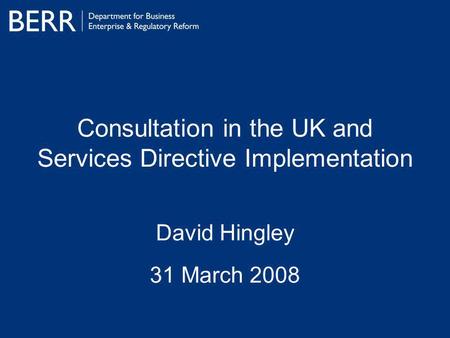 Consultation in the UK and Services Directive Implementation David Hingley 31 March 2008.