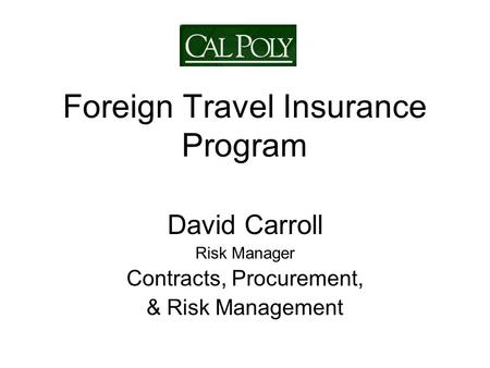 Foreign Travel Insurance Program David Carroll Risk Manager Contracts, Procurement, & Risk Management.