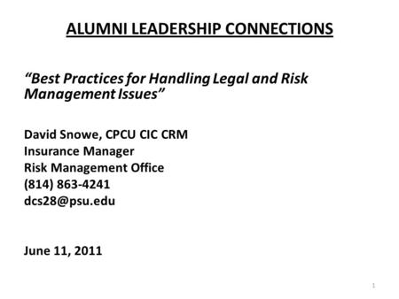 ALUMNI LEADERSHIP CONNECTIONS Best Practices for Handling Legal and Risk Management Issues David Snowe, CPCU CIC CRM Insurance Manager Risk Management.