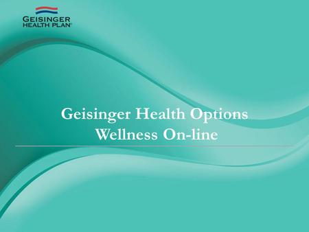Geisinger Health Options Wellness On-line. January 1, 2012 employees who have Geisinger Health Plan insurance can access GHP Wellness On-line by logging.
