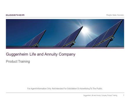 People. Ideas. Success. Guggenheim Life and Annuity Company Product Training For Agent Information Only. Not Intended For Solicitation Or Advertising To.