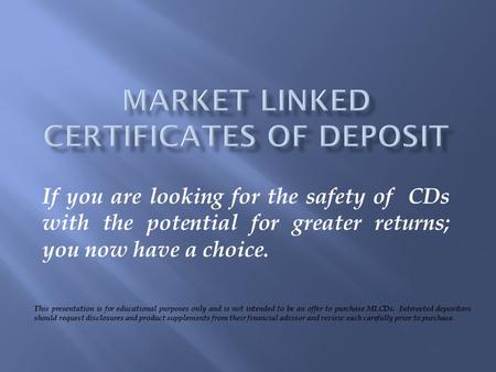 If you are looking for the safety of CDs with the potential for greater returns; you now have a choice. This presentation is for educational purposes only.