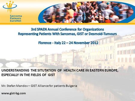 UNDERSTANDING THE SITUTATION OF HEALTH CARE IN EASTERN EUROPE, ESPECIALLY IN THE FIELDS OF GIST Mr. Stefan Mandov – GIST Alliance for patients Bulgaria.