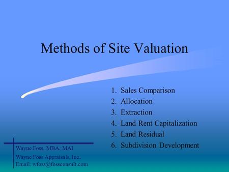 Methods of Site Valuation 1. Sales Comparison 2. Allocation 3. Extraction 4. Land Rent Capitalization 5. Land Residual 6. Subdivision Development Wayne.