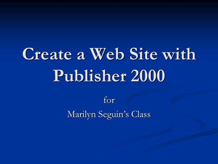 Create a Web Site with Publisher 2000 for Marilyn Seguins Class.