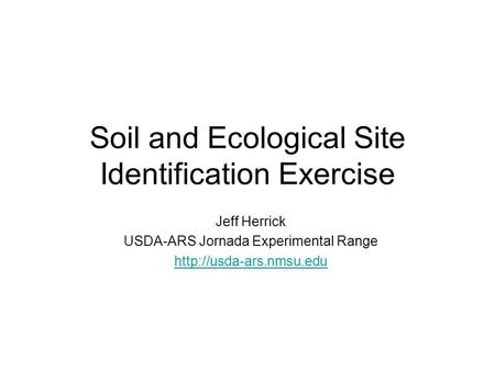Soil and Ecological Site Identification Exercise Jeff Herrick USDA-ARS Jornada Experimental Range