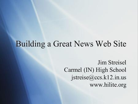 Building a Great News Web Site Jim Streisel Carmel (IN) High School