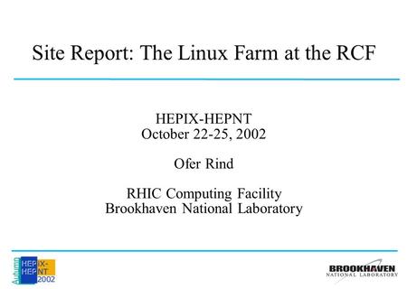Site Report: The Linux Farm at the RCF HEPIX-HEPNT October 22-25, 2002 Ofer Rind RHIC Computing Facility Brookhaven National Laboratory.