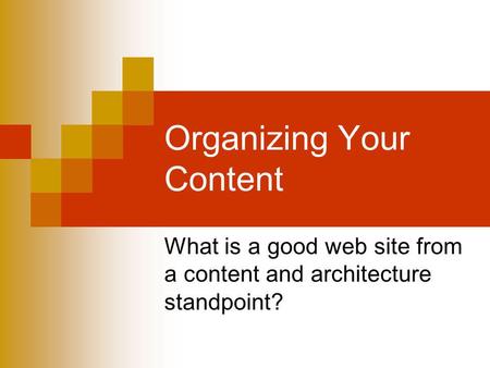 Organizing Your Content What is a good web site from a content and architecture standpoint?