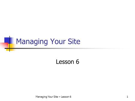 Managing Your Site – Lesson 61 Managing Your Site Lesson 6.