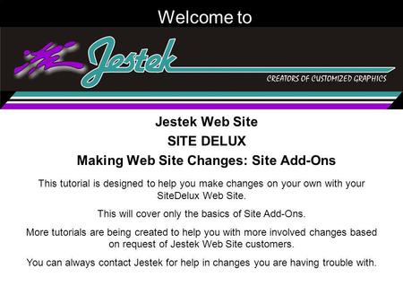 Welcome to Jestek Web Site SITE DELUX Making Web Site Changes: Site Add-Ons This tutorial is designed to help you make changes on your own with your SiteDelux.