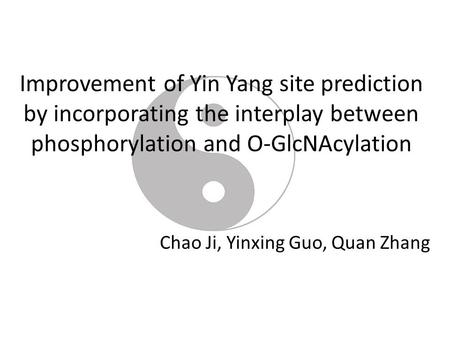 Improvement of Yin Yang site prediction by incorporating the interplay between phosphorylation and O-GlcNAcylation Chao Ji, Yinxing Guo, Quan Zhang.