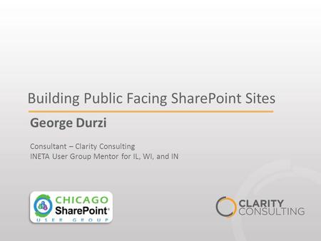 Building Public Facing SharePoint Sites George Durzi Consultant – Clarity Consulting INETA User Group Mentor for IL, WI, and IN.