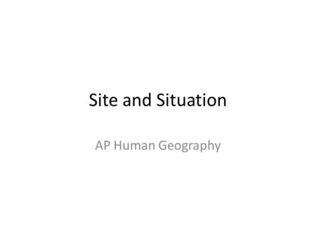 Site and Situation AP Human Geography.