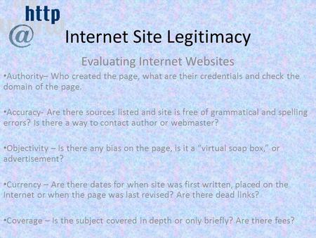 Internet Site Legitimacy Evaluating Internet Websites Authority– Who created the page, what are their credentials and check the domain of the page. Accuracy-