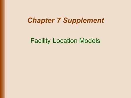 Chapter 7 Supplement Facility Location Models. Lecture Outline Types of Facilities Site Selection: Where to Locate Global Supply Chain Factors Location.