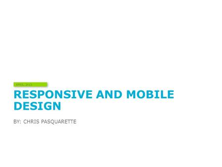 RESPONSIVE AND MOBILE DESIGN BY: CHRIS PASQUARETTE APRIL, 2013.