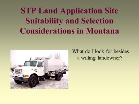 STP Land Application Site Suitability and Selection Considerations in Montana What do I look for besides a willing landowner?