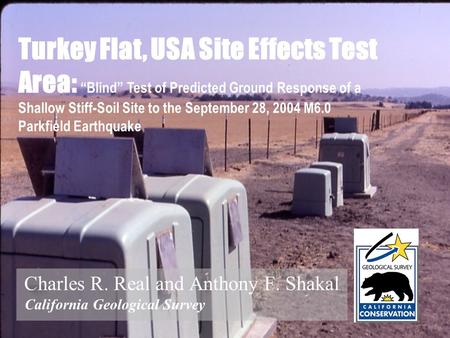 Charles R. Real and Anthony F. Shakal California Geological Survey Turkey Flat, USA Site Effects Test Area: Blind Test of Predicted Ground Response of.